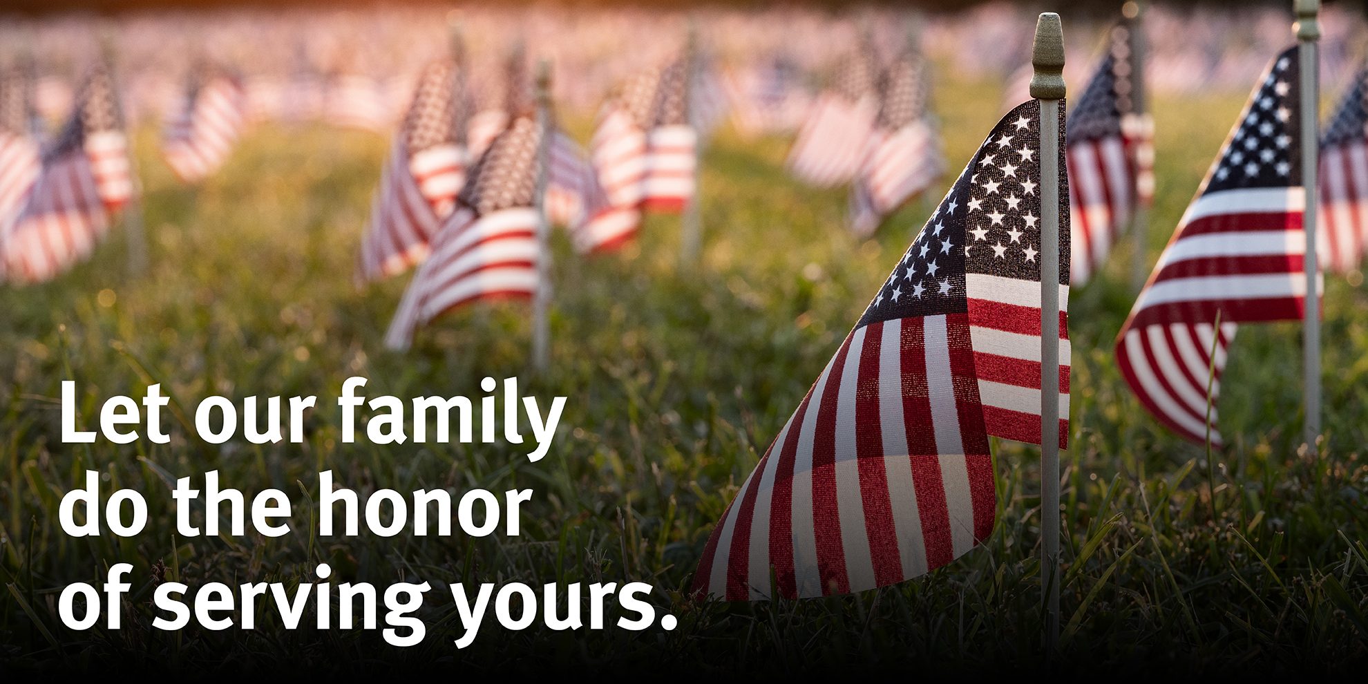 Let our family do the honor of serving yours.